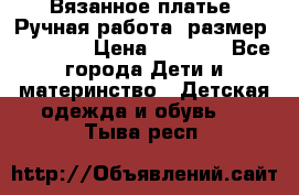 Вязанное платье. Ручная работа. размер 110- 116 › Цена ­ 2 500 - Все города Дети и материнство » Детская одежда и обувь   . Тыва респ.